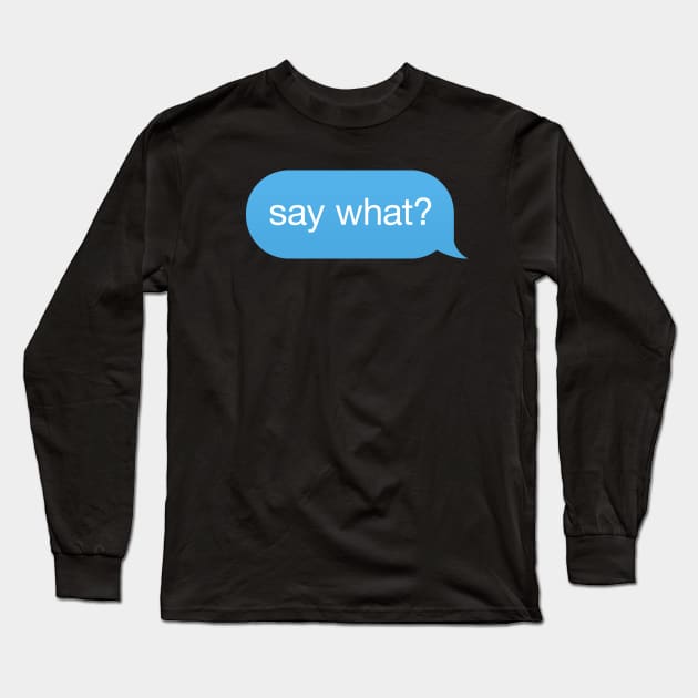 Message Speech Bubble 'say what' Long Sleeve T-Shirt by strangelyhandsome